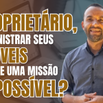 Proprietário, é por isso que você acredita que administrar imóveis é complicado