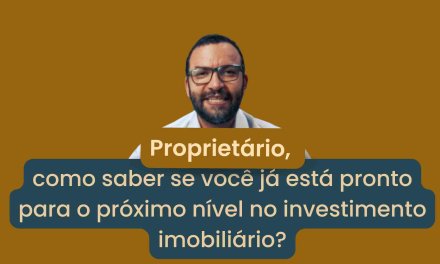 Proprietário de imóvel, será que já chegou a hora de levar seus investimentos para outro nível ou você ainda está tentando correr sem nem aprender a andar?