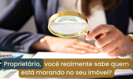 Proprietário, você realmente sabe quem está morando no seu imóvel? Ou está apostando na sorte?