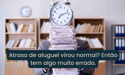 Atraso de Aluguel: até quando você vai aceitar isso como algo normal?
