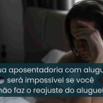 A sua aposentadoria com aluguéis  será impossível se você  não faz o reajuste do aluguel.