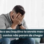 Quando o inquilino te enrola e os seus boletos não esperam
